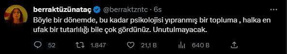 <p><strong>BERRAK TÜZÜNATAÇ</strong></p>

<p><strong>"Böyle bir dönemde, bu kadar psikolojisi yıpranmış bir topluma, halka en ufak tutarlılığı bile çok gördünüz. Unutulmayacak."</strong></p>
