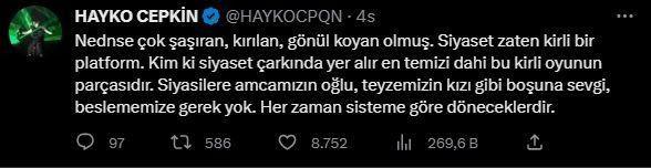 <p><span style="color:#000000"><strong>HAYKO CEPKİN</strong></span></p>

<p><span style="color:#000000"><strong>"Nedense çok şaşıran, kırılan, gönül koyan olmuş. Siyaset zaten kirli bir platform. Kim ki siyaset çarkında yer alır en temizi dahi bu kirli oyunun parçasıdır. Siyasilere amcamızın oğlu, teyzemizin kızı gibi boşuna sevgi, beslememize gerek yok. Her zaman sisteme göre döneceklerdir."</strong></span></p>
