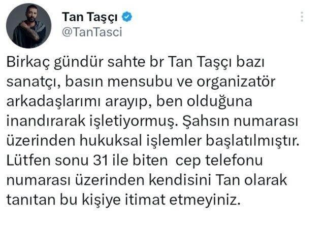 <p><span style="color:#000000"><strong>Sosyal medya hesabından takipçilerine uyarıda bulunan Taşçı, "Birkaç gündür sahte bir Tan Taşçı bazı sanatçı, basın mensubu ve organizatör arkadaşlarımı arayıp, ben olduğuna inandırarak işletiyormuş. Şahsın numarası üzerinden hukuksal işlemler başlatılmıştır. Lütfen sonu 31 ile biten cep telefonu numarası üzerinden kendisini Tan olarak tanıtan bu kişiye itimat etmeyiniz" ifadelerini kullandı.</strong></span></p>
