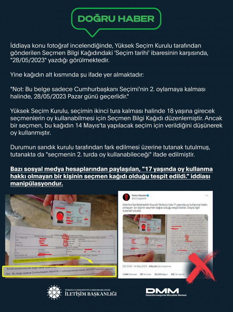 <p>17 yaşında oy kullanma hakkı olmayan bir kişinin seçmen kağıdı olduğu tespit edildi." iddiası manipülasyondur.</p>

<p>İddiaya konu belgenin, seçimin 2. tura kalması halinde 18 yaşına girecek bir seçmen için düzenlenen 'Seçmen Bilgi Kağıdı' olduğu açıkça görülmektedir.</p>
