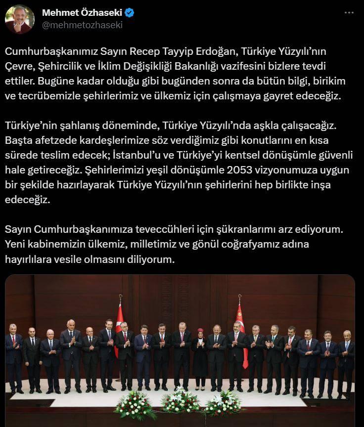 <p>Özhaseki, sosyal medya hesabından yaptığı paylaşımda, Cumhurbaşkanı Recep Tayyip Erdoğan'ın Türkiye Yüzyılı'nın Çevre, Şehircilik ve İklim Değişikliği Bakanlığı görevini kendisine tevdi ettiğine işaret etti.</p>
<p> </p>
<p>Bugüne kadar olduğu gibi bugünden sonra da bütün bilgi, birikim ve tecrübesiyle şehirler ve ülke için çalışmaya gayret edeceğini vurgulayan Özhaseki, şunları kaydetti:</p>
<p> </p>
<p>"Türkiye'nin şahlanış döneminde, Türkiye Yüzyılı'nda aşkla çalışacağız. Başta afetzede kardeşlerimize söz verdiğimiz gibi konutlarını en kısa sürede teslim edecek; İstanbul'u ve Türkiye'yi kentsel dönüşümle güvenli hale getireceğiz.</p>
<p> </p>
<p>Şehirlerimizi yeşil dönüşümle 2053 vizyonumuza uygun bir şekilde hazırlayarak Türkiye Yüzyılı'nın şehirlerini hep birlikte inşa edeceğiz. Sayın Cumhurbaşkanımıza teveccühleri için şükranlarımı arz ediyorum. Yeni kabinemizin ülkemiz, milletimiz ve gönül coğrafyamız adına hayırlılara vesile olmasını diliyorum."</p>