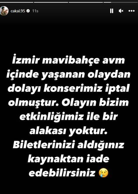 <p><span style="color:#800000"><strong>RAPÇİ ÇAKAL'DAN İLK AÇIKLAMA</strong></span></p>
<p><span style="color:#000080"><strong>Yaşanan olayların ardından konserin iptal olduğunu duyuran Emirhan Çakal, </strong></span><span style="color:#008080"><strong>"İzmir Mavibahçe AVM içinde yaşanan olaydan dolayı konserimiz iptal olmuştur. Olayın bizim etkinliğimiz ile bir alakası yoktur. Biletlerinizi aldığınız kaynaktan iade edebilirsiniz"</strong></span><span style="color:#000080"><strong> ifadelerini kullandı.</strong></span></p>