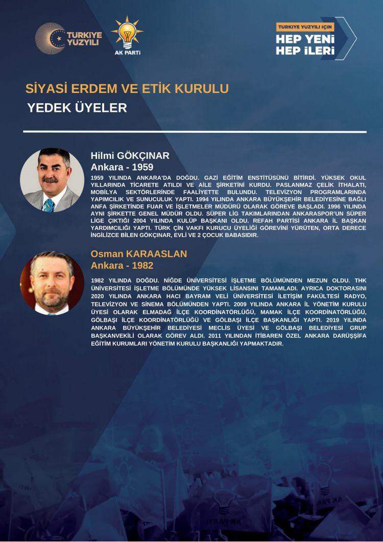 <p><strong>SİYASİ ERDEM VE ETİK KURULU<br />
YEDEK ÜYELER</strong><br />
<br />
Hilmi GÖKÇINAR<br />
Ankara - 1959<br />
<br />
1959 YILINDA ANKARA’DA DOĞDU. GAZİ EĞİTİM ENSTİTÜSÜNÜ BİTİRDİ. YÜKSEK OKULYILLARINDA TİCARETE ATILDI VE AİLE ŞİRKETİNİ KURDU. PASLANMAZ ÇELİK İTHALATI,MOBİLYA SEKTÖRLERİNDE FAALİYETTE BULUNDU. TELEVİZYON PROGRAMLARINDAYAPIMCILIK VE SUNUCULUK YAPTI. 1994 YILINDA ANKARA BÜYÜKŞEHİR BELEDİYESİNE BAĞLIANFA ŞİRKETİNDE FUAR VE İŞLETMELER MÜDÜRÜ OLARAK GÖREVE BAŞLADI. 1996 YILINDAAYNI ŞİRKETTE GENEL MÜDÜR OLDU. SÜPER LİG TAKIMLARINDAN ANKARASPOR’UN SÜPERLİGE ÇIKTIĞI 2004 YILINDA KULÜP BAŞKANI OLDU. REFAH PARTİSİ ANKARA İL BAŞKANYARDIMCILIĞI YAPTI. TÜRK ÇİN VAKFI KURUCU ÜYELİĞİ GÖREVİNİ YÜRÜTEN, ORTA DERECEİNGİLİZCE BİLEN GÖKÇINAR, EVLİ VE 2 ÇOCUK BABASIDIR.<br />
<br />
Osman KARAASLAN<br />
Ankara - 1982<br />
<br />
1982 YILINDA DOĞDU. NİĞDE ÜNİVERSİTESİ İŞLETME BÖLÜMÜNDEN MEZUN OLDU. THKÜNİVERSİTESİ İŞLETME BÖLÜMÜNDE YÜKSEK LİSANSINI TAMAMLADI. AYRICA DOKTORASINI2020 YILINDA ANKARA HACI BAYRAM VELİ ÜNİVERSİTESİ İLETİŞİM FAKÜLTESİ RADYO,TELEVİZYON VE SİNEMA BÖLÜMÜNDEN YAPTI. 2009 YILINDA ANKARA İL YÖNETİM KURULUÜYESİ OLARAK ELMADAĞ İLÇE KOORDİNATÖRLÜĞÜ, MAMAK İLÇE KOORDİNATÖRLÜĞÜ,GÖLBAŞI İLÇE KOORDİNATÖRLÜĞÜ VE GÖLBAŞI İLÇE BAŞKANLIĞI YAPTI. 2019 YILINDAANKARA BÜYÜKŞEHİR BELEDİYESİ MECLİS ÜYESİ VE GÖLBAŞI BELEDİYESİ GRUPBAŞKANVEKİLİ OLARAK GÖREV ALDI. 2011 YILINDAN İTİBAREN ÖZEL ANKARA DARÜŞŞİFAEĞİTİM KURUMLARI YÖNETİM KURULU BAŞKANLIĞI YAPMAKTADIR.</p>
