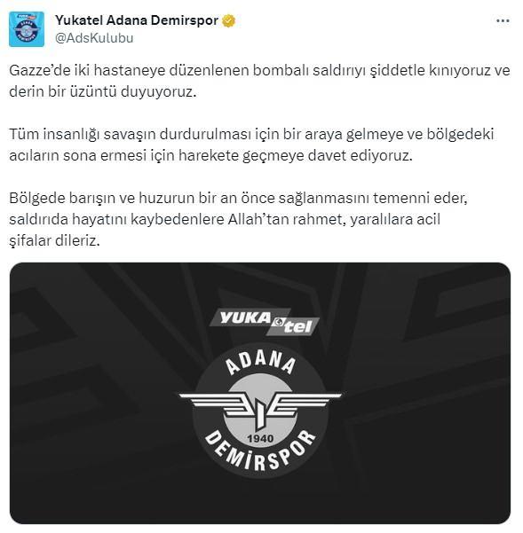 <p>Adana Demirspor'un açıklaması<br />
<br />
"Gazze’de iki hastaneye düzenlenen bombalı saldırıyı şiddetle kınıyoruz ve derin bir üzüntü duyuyoruz. Tüm insanlığı savaşın durdurulması için bir araya gelmeye ve bölgedeki acıların sona ermesi için harekete geçmeye davet ediyoruz. Bölgede barışın ve huzurun bir an önce sağlanmasını temenni eder, saldırıda hayatını kaybedenlere Allah’tan rahmet, yaralılara acil şifalar dileriz."</p>
