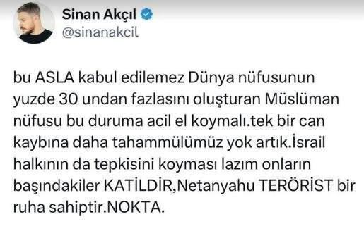<p><span style="color:#FF0000"><strong>"M&Uuml;SL&Uuml;MAN N&Uuml;FUSU BU DURUMA ACİL EL KOYMALI"</strong></span></p>

<p><span style="color:#000000"><strong>Milliyet&ccedil;i duruşuyla adından sık sık s&ouml;z ettiren Sinan Ak&ccedil;ıl, paylaşımında şu ifadelere yer verdi:</strong></span></p>

<p><span style="color:#000000"><strong>"Bu ASLA kabul edilemez. D&uuml;nya n&uuml;fusunun y&uuml;zde 30'undan fazlasını oluşturan M&uuml;sl&uuml;man n&uuml;fusu bu duruma acil el koymalı. Tek bir can kaybına daha tahamm&uuml;l&uuml;m&uuml;z yok artık. İsrail halkının da tepkisini koyması lazım. Onların başındakiler KATİLDİR, Netanyahu TER&Ouml;RİST bir ruha sahiptir. NOKTA."</strong></span></p>
