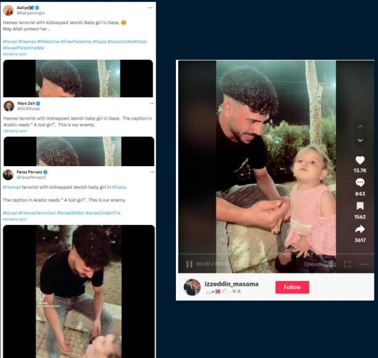 <p>“Hamas’ın Kaçırdığı Bebek” İddiasıyla Paylaşılan Görüntüler Bazı sosyal medya hesaplarından paylaşılan görüntülerle ilgili, “Hamas’ın kaçırdığı bebek” iddiası doğru değildir.</p>
<p><strong>HAKİKAT</strong></p>
<p>Bahse konu videonun İsrail ile Filistin arasındaki son çatışmaların başlamasından yaklaşık bir ay önce (8 Eylül 2023) sosyal medyada paylaşıldığı tespit edilmiştir. Görüntülerde Arapça konuşan bir kişi, çocuğa ailesiyle ilgili sorular sormaktadır. Görüntülerin iddialarla herhangi bir ilgisi bulunmamaktadır.</p>