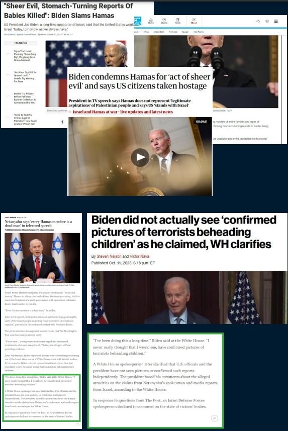 <p><strong>ABD Başkanı Joe Biden’ın “Çocukların Kafalarının Kesildiği Fotoğrafları Göreceğimi Hiç Düşünmezdim” yalanı</strong></p>
<p>ABD Başkanı Joe Biden’in İsrail medyası tarafından ortaya atılan “Hamas direnişçileri 40 bebeğin kafasını kesti” iddiasıyla ilgili, “Çocukların kafalarının kesildiği fotoğrafları göreceğimi hiç düşünmezdim” şeklindeki açıklaması dezenformasyondur.</p>
<p><strong>HAKİKAT</strong></p>
<p>“Hamas direnişçileri 40 bebeğin kafasını kesti” iddiası ilk olarak bir İsrail TV kanalı tarafından dile getirilmiş, ancak bu haberi doğrulayacak herhangi bir bilgi veya belgeye yer verilmemiştir. Anadolu Ajansı’nın iletişime geçtiği İsrail ordusu yetkilileri, ellerinde iddiayı doğrulayacak herhangi bir argümanın olmadığını söylemiştir. ABD Başkanı Joe Biden’ın iddiayı tekrar dile getirmesi ve “kafası kesilen bebeklerin görüntülerini gördüğünü” söylemesi üzerine, ABD medyası Beyaz Saray ile iletişime geçerek iddiayı teyit etmeye çalışmıştır. Washington Post gazetesi Beyaz Saray’dan iddiaya ilişkin bilgi istendiğini, bir sözcünün ne Biden ne de ABD’li yetkililerin ‘kafaları kesilen bebeklerle ilgili görüntü veya bağımsız olarak doğrulanmış herhangi bir bilgi görmediğini’ söylediğini bildirmiştir.</p>