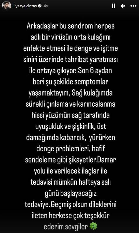 <p><em><strong>"Arkadaşlar, bu sendrom herpes adlı bir virüsün orta kulağımı enfekte etmesiyle denge ve işitme siniri üzerinde tahribat yaratması sonucu ortaya çıkıyor. Son 6 aydan beri şu şekilde semptomlar yaşamaktayım; sağ kulağımda sürekli çınlama ve karıncalanma hissi yüzümün sağ tarafında uyuşukluk ve şişkinlik, üst damağımda kabarcık, yürürken denge problemleri, hafif sendeleme gibi şikayetler... Damar yoluyla verilecek ilaçlarla tedavisi mümkün. Tedaviye, haftaya salı günü başlayacağız. Geçmiş olsun dileklerini ileten herkese çok teşekkür ederim sevgiler"</strong></em></p>
