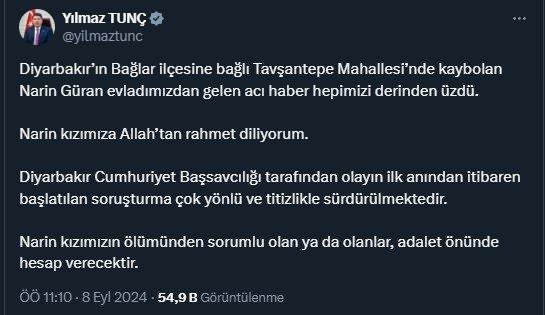 <p>Yılmaz Tunç: Narin'in ölümünden sorumlu olanlar hesap verecek</p>
<p>Yılmaz Tunç: Narin'in ölümünden sorumlu olanlar hesap verecek</p>
<p>Bakan Tunç, Narin Güran'ın cansız bedeninin bulunmasının ardından yaptığı paylaşımda, "Narin kızımızın ölümünden sorumlu olan ya da olanlar, adalet önünde hesap verecektir." dedi.</p>
<p>Giriş: 08.09.2024 - 11:18</p>
<p>Abone Ol</p>
<p>Google News</p>
<p> </p>
<p>Haber Merkezi</p>
<p>Diyarbakır'da 19 gündür kayıp olan 8 yaşındaki Narin Güran'ın cansız bedeni, Eğertutmaz deresinde bir çuvalın içinde bulundu.</p>
<p> </p>
<p>Narin'in cansız bedeninin bulunmasının ardından Adalet Bakanı Yılmaz Tunç, X hesabından açıklamalarda bulundu.</p>
<p> </p>
<p> </p>
<p>İlginizi Çekebilir</p>
<p>SON DAKİKA! Narin Güran'ın cansız bedeni bulundu</p>
<p>"KIZIMIZIN ÖLÜMÜNDEN SORUMLU OLANLAR HESAP VERECEKTİR"</p>
<p> </p>
<p>Tunç, açıklamalarında şu ifadeleri kullandı:</p>
<p> </p>
<p>Diyarbakır’ın Bağlar ilçesine bağlı Tavşantepe Mahallesi’nde kaybolan Narin Güran evladımızdan gelen acı haber hepimizi derinden üzdü.</p>
<p> </p>
<p>Narin kızımıza Allah’tan rahmet diliyorum.</p>
<p> </p>
<p>Diyarbakır Cumhuriyet Başsavcılığı tarafından olayın ilk anından itibaren başlatılan soruşturma çok yönlü ve titizlikle sürdürülmektedir.</p>
<p> </p>
<p>Narin kızımızın ölümünden sorumlu olan ya da olanlar, adalet önünde hesap verecektir.</p>
<p> </p>
