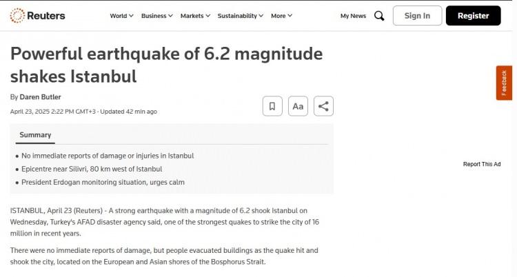 <p>İngiliz Reuters Gazetesi ise "İstanbul'da 6.2 büyüklüğünde şiddetli deprem meydana geldi" başlıklı haberinde İstanbul'da hasar veya yaralanmaya ilişkin henüz bir rapor olmadığının altını çizdi.</p>
