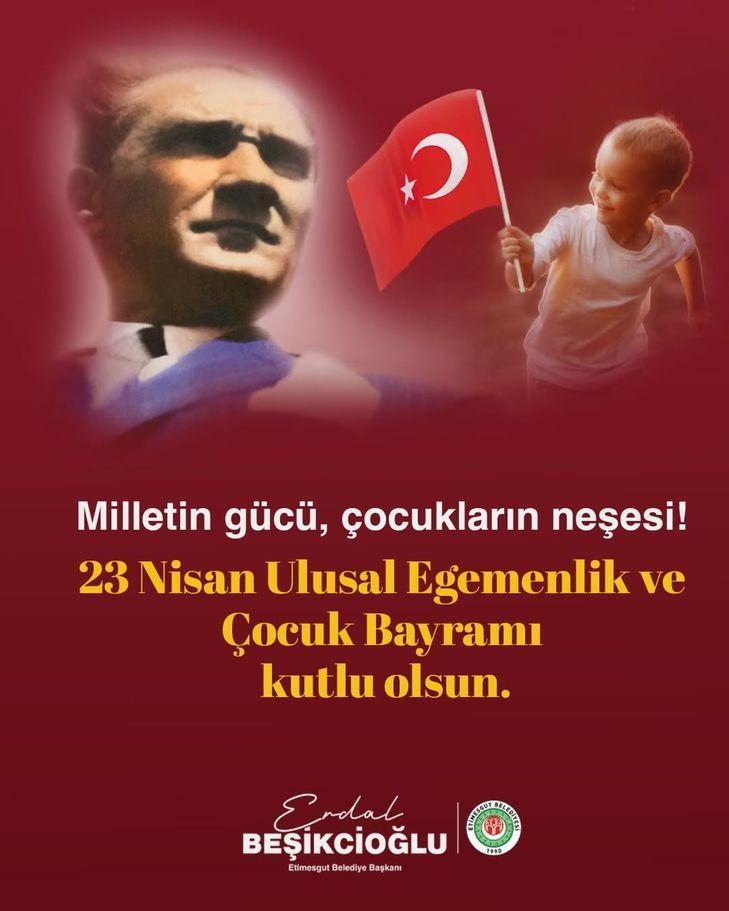 <p><strong>ERDAL BEŞİKÇİOĞLU</strong></p>
<p>Mustafa Kemal Atatürk; "Küçük hanımlar, küçük beyler... Sizler; yarınlarımızın umut ışığı, özgür ve aydınlık geleceğimizin mimarlarısınız." 23 Nisan; yalnızca bir bayram değil, bir inanç, bir miras, bir büyük sorumluluktur. Ulu Önder Gazi Mustafa Kemal Atatürk’ün sizlere armağan ettiği bu eşsiz bayramda; neşenizle, hayallerinizle ve cesaretinizle bu güzel vatanın geleceğini aydınlatacağınıza yürekten inanıyorum. Ulusal egemenliğimizin simgesi, dünya çocuklarına armağan edilmiş tek bayram olan 23 Nisan Ulusal Egemenlik ve Çocuk Bayramınız kutlu olsun.</p>
<p> </p>