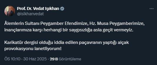 <p><span style="color:rgb(178, 34, 34)">BAKAN IŞIKHAN: 'PROVOKASYONU LANETLİYORUM'</span></p>
<p>Çalışma ve Sosyal Güvenlik Bakanı Vedat Işıkhan, "Âlemlerin Sultanı Peygamber Efendimize, Hz. Musa Peygamberimize, inançlarımıza karşı herhangi bir saygısızlığa asla geçit vermeyiz. Karikatür dergisi olduğu iddia edilen paçavranın yaptığı alçak provokasyonu lanetliyorum" dedi.</p>
