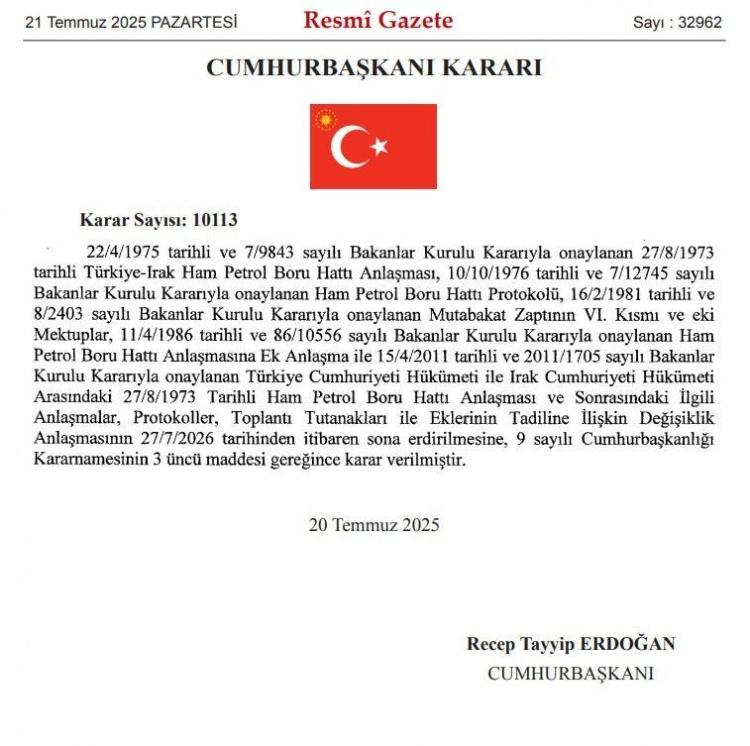 <p>Resmi Gazete'de yer alan 10113 sayılı karara göre, Türkiye ile Irak arasında 1973 yılında imzalanan Ham Petrol Boru Hattı Anlaşması 27 Temmuz 2026 itibarıyla yürürlükteki anlaşmalar, protokoller ve bunlara ek belgelerin geçerliliği sona erecek.</p>