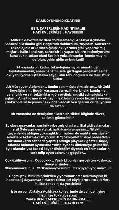 <p><span style="color:#B22222"><strong>"BEN ZAFERLERİN KADINIYIM"</strong></span></p>
<p><em>"Kamuoyunun dikkatine! Ben zaferlerin kadınıyım! Hadi evinize! Milletin davetlilerle dahi dolduramadığı Antalya Açıkhava Sahnesi'ni aslanlar gibi zinga zink doldurdum, taşırdım. Konserde, teknolojinin arkasına sığınıp okuyormuş gibi yaparak -mış -mışlarla halkı kandıran, sahtekârlık yapan sizlere sesleniyorum:</em></p>