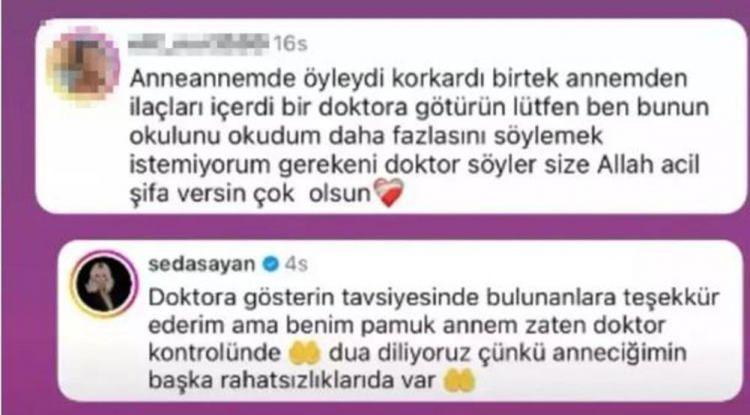 <p>Gelen yorumlara sessiz kalmayan Seda Sayan bir takipçisine cevap vererek "Doktora gösterin tavsiyesinde bulunanlara teşekkür ederim ama benim pamuk annem zaten doktor kontrolünde. Dua diliyoruz. Çünkü anneciğimin başka rahatsızlıkları da var" ifadelerini kullandı.</p>
