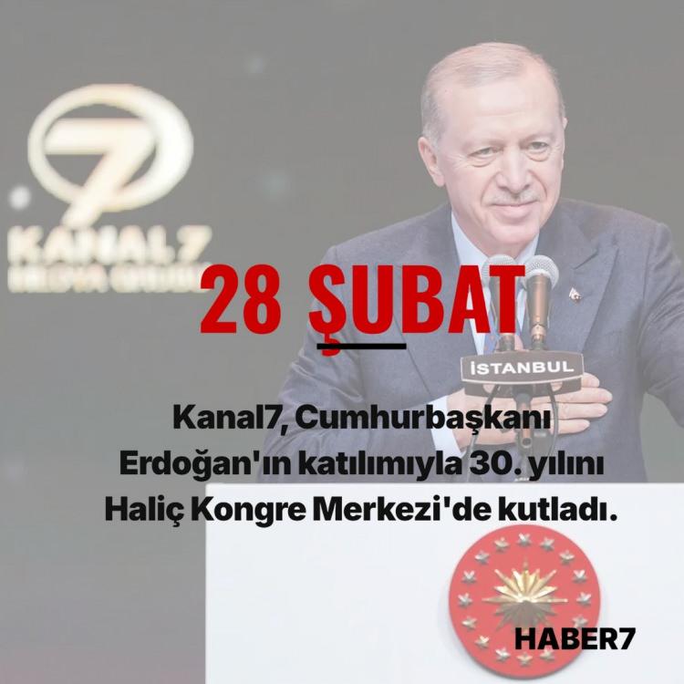 <p><span style="color:#B22222"><strong>28 ŞUBAT</strong></span></p>

<p>&nbsp;</p>

<p>Kanal7, Cumhurbaşkanı Erdoğan'ın katılımıyla Hali&ccedil; Kongre Merkezi'nde d&uuml;zenlenen t&ouml;renle 30. yılını kutladı.<br />
&nbsp;<br />
Erdoğan, <em><strong>"Yayın hayatına başladığı g&uuml;nden itibaren yalnızca bir okul değil, aynı zamanda bir ekol haline gelen Kanal 7 ailesini y&uuml;rekten kutluyorum</strong></em>" dedi.</p>

<p>&nbsp;</p>
