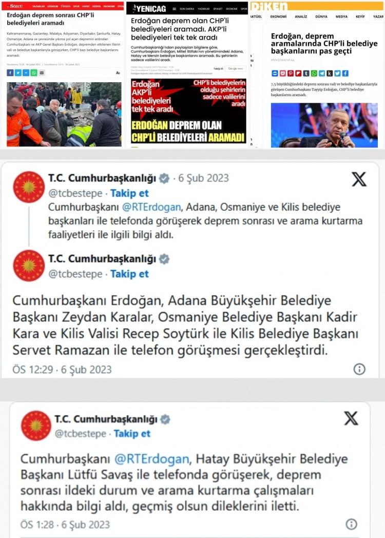<p><span data-darkreader-inline-color="" style="--darkreader-inline-color:var(--darkreader-text-b22222, #df5858); color:rgb(178, 34, 34)"><strong>ERDOĞAN HEPSİNİ ARADI</strong></span></p>

<p>Muhalefet partileri tarafından fonlandığı belirtilen S&ouml;zc&uuml;, Yeni&ccedil;ağ, Diken gibi gazete ve internet haber siteleri, deprem &uuml;zerinden Cumhurbaşkanı Recep Tayyip Erdoğan'a y&ouml;nelik algı operasyonu yapıldı.</p>

<p>Cumhurbaşkanı Erdoğan'ın CHP&rsquo;li belediye başkanlarını aramadığını iddia eden fonlu medyanın yalanı kısa s&uuml;rede ortaya &ccedil;ıktı.</p>

<p>Başkan Erdoğan'ın depremden etkilenen b&ouml;lgelerdeki durum ve arama kurtarma &ccedil;alışmaları hakkında bilgi aldığını duyuran Cumhurbaşkanlığı, bu kapsamda CHP'li Adana B&uuml;y&uuml;kşehir Belediye Başkanı Zeydan Karalar, Osmaniye Belediye Başkanı Kadir Kara ve Kilis Valisi Recep Soyt&uuml;rk ile Kilis Belediye Başkanı Servet Ramazan ile telefon g&ouml;r&uuml;şmesi ger&ccedil;ekleştirdiğini duyurdu.</p>
