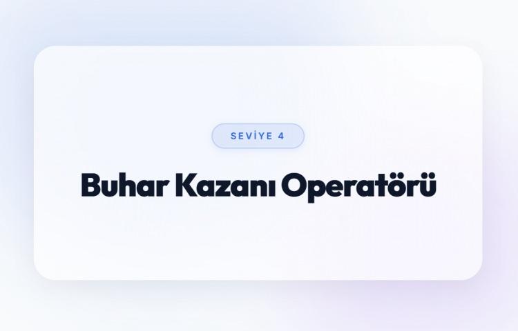 <p><span style="color:#B22222"><strong>BUHAR KAZANI OPERAT&Ouml;R&Uuml; (SEVİYE 4)</strong></span></p>
