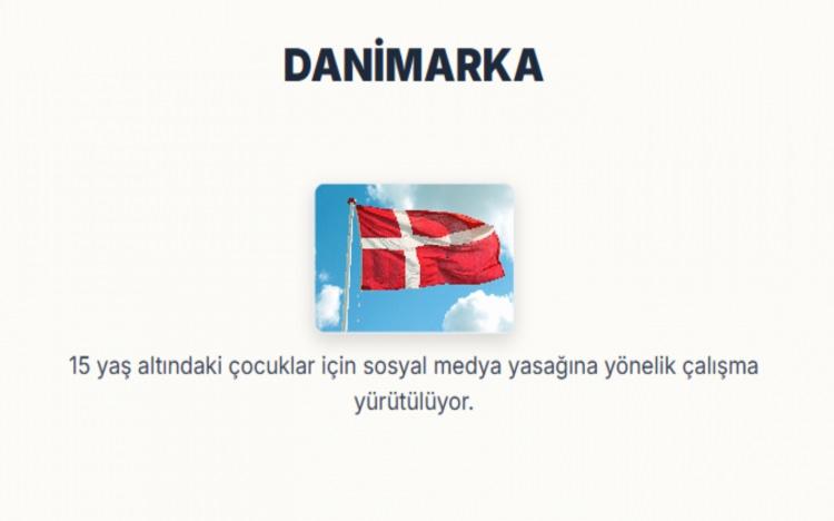 <p><span style="color:#B22222"><strong>DANİMARKA: </strong></span></p>
<p>15 yaş altındaki çocuklar için sosyal medya yasağına yönelik çalışma yürütülüyor.</p>