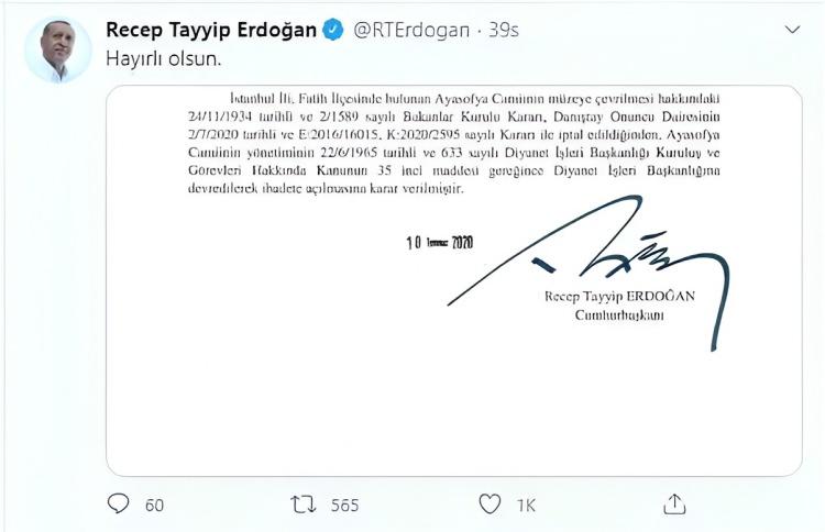 <p>CUMHURBAŞKANI ERDOĞAN İMZALDI&nbsp;</p>

<p>Cumhurbaşkanı Erdoğan, aynı g&uuml;n Ayasofya'nın yeniden ibadete a&ccedil;ılmasına ilişkin kararnameyi imzalayarak, sosyal medya hesabından <em><strong>"Hayırlı olsun"</strong></em> notunu paylaştı.</p>

<p>Ayasofya'nın Diyanet İşleri Başkanlığına devredilerek ibadete a&ccedil;ılmasına ilişkin Cumhurbaşkanı Kararı, Resmi Gazete'nin m&uuml;kerrer sayısında yayımlandı.</p>
