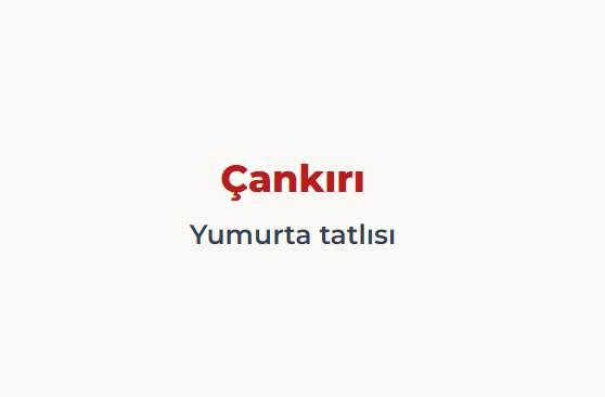 <p><span style="color:#B22222"><strong>&Ccedil;ANKIRI</strong></span></p>

<p>&nbsp;</p>

<p><span style="color:#B22222"><strong>YUMURTA TATLISI</strong></span></p>
