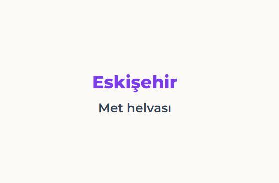 <p><span style="color:#B22222"><strong>ESKİŞEHİR</strong></span></p>

<p>&nbsp;</p>

<p><span style="color:#B22222"><strong>MET HELVASI</strong></span></p>
