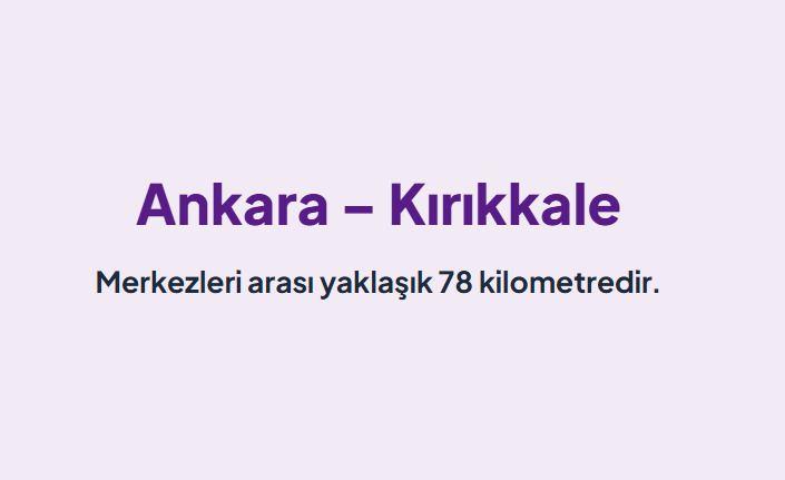 <p><span style="color:#B22222"><strong>ANKARA &ndash; KIRIKKALE:</strong></span></p>

<p>&nbsp;</p>

<p>Merkezleri arası yaklaşık 78 kilometredir.</p>

<p>Doğu ve i&ccedil; hatları bağlayan en yoğun ve kısa ana arterlerdendir.</p>
