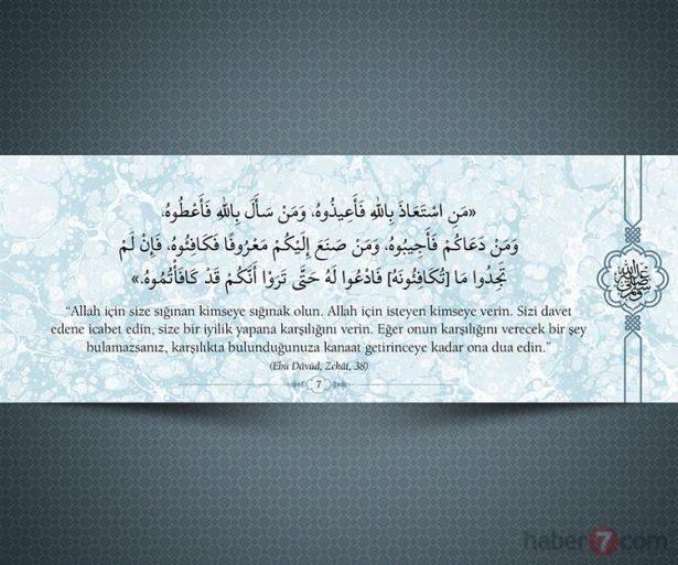 <p>"Allah için size sığınan kimseye sığınak olun.<br />
Allah için isteyen kimseye verin. Sizi davet<br />
edene icabet edin, size bir iyilik yapana<br />
karşılığını verin. Eğer onun karşılığını verecek<br />
bir şey bulamazsanız, karşılıkta bulunduğunuzu<br />
kanaat getirinceye kadar ona dua edin." (Ebu<br />
Dâvud, Zekat, 38)</p>
<p> </p>