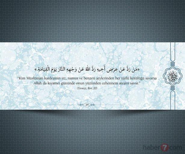 <p>"Kim müslüman kardeşinin ırz, namus ve<br />
benzeri şeylerinden her türlü kötülüğü savarsa<br />
Allah da kıyamet gününde onun yüzünden<br />
cehennem ateşini savar."<br />
(Tırmizi,Birr,20)</p>

