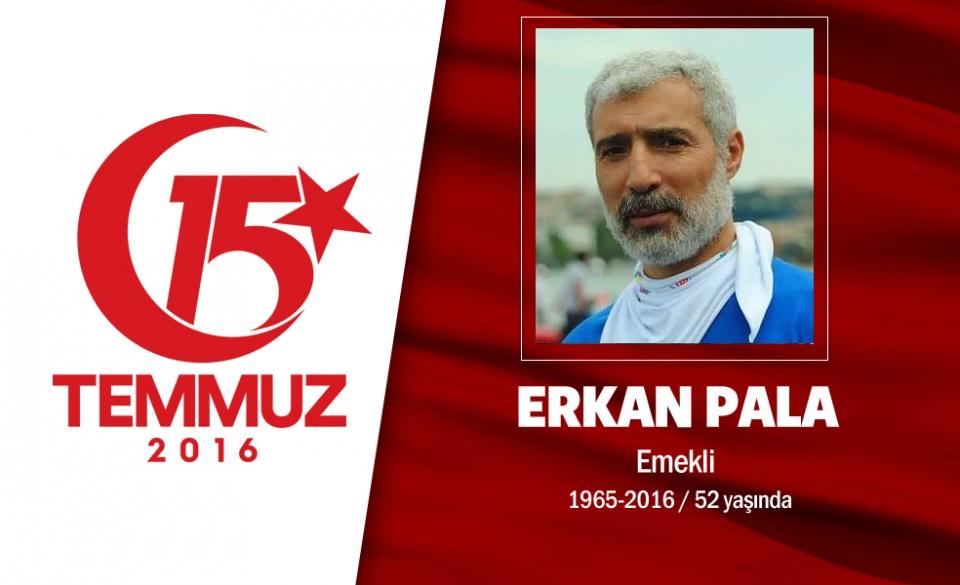 <p>1964’te Siirt’te doğan Erkan Pala, Fatih Haydar Vakfı üyesiydi. 15 Temmuz gecesi hain darbecilerin İstanbul Büyükşehir Belediyesi’ni işgal ettiğini duyunca bölgeye gitti. Pala, “Gerektiğinde direnişe geçeriz, korkumuz yok. Tankın önünde de mi duramayacaksınız, taş da mı atamayacaksınız?” mesajları atarak arkadaşlarını mücadeleye çağırdı. Saraçhane’de darbeciler tarafından göğsünden vurularak şehit edildi. Pala’nın cenazesine Cumhurbaşkanı Erdoğan da katıldı. Pala, Fatih Camii’nde düzenlenen törenin ardından son yolculuğuna uğurlandı.  </p>

<p> </p>
