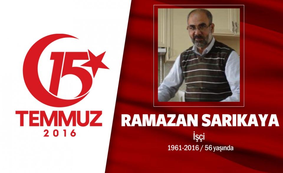 <p>52 yaşındaki Ramazan Sarıkaya, Malatyalıydı. Evli ve dört çocuk babasıydı. 15 Temmuz gecesi Cumhurbaşkanı Erdoğan'ın "Alanlara inin, darbecilere karşı direnin" çağrısı sonrası sokağa çıktı. O saatlerde darbeci işgali altında olan Saraçhane'deki İstanbul Büyükşehir Belediye binası önüne gitti. Hain darbecilerin açtığı ateş sonrası iki kurşunla yaralandı. Haseki Eğitim ve Araştırma Hastanesi'ne kaldırılan Ramazan Sarıkaya, 23 Ağustos günü şehit düştü. Şehidin oğlu, "İnşallah biz de o mertebeye ulaşırız. İnşallah ölümümüz o şekilde olur. Ben hiç üzülmüyorum, mutluyum. Vefat etmek için en güzel yolu buldu." dedi. Şehit Ramazan Sarıkaya, Fatih Camii'ndeki cenaze töreni sonrası Edirnekapı Şehitiği'nde son yolculuğuna uğurlandı. </p>

<p> </p>
