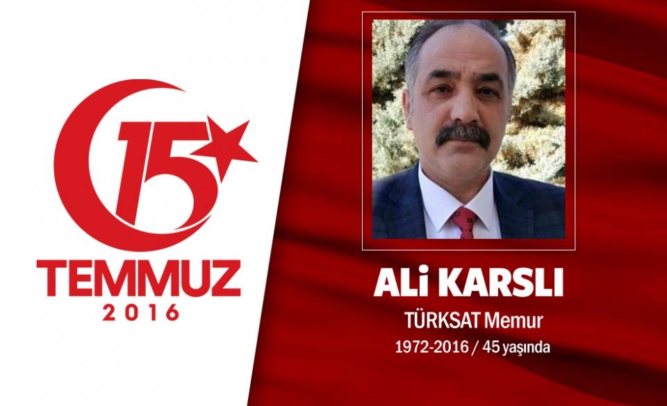 <p>45 yaşındaki Ali Karslı, TÜRKSAT'ta hukuk müşavirliğinde çalışıyordu. 15 Temmuz gecesi en kritik bölgelerden biri olan TÜRKSAT'ta darbecilere karşı harekete geçti. Diğer personellerle beraber 2 kepçe ve 1 itfaiye aracı ile TÜRKSAT'a giden yolu kapattı.</p>

<p>Televizyon yayınlarını kesemeyen darbeciler, TÜRKSAT Tesisler Direktörü Ahmet Özsoy'la birlikte Ali Karslı'yı da şehit etti. Şehit Ali Karslı'nın annesi, "Türkiye'ye kem gözle bakanlar asla emellerine ulaşamayacak. Allah, hainlere fırsat vermesin inşallah." dedi. Karslı’nın cenazesi memleketi Çorum’da son yolculuğuna uğurlandı. </p>
