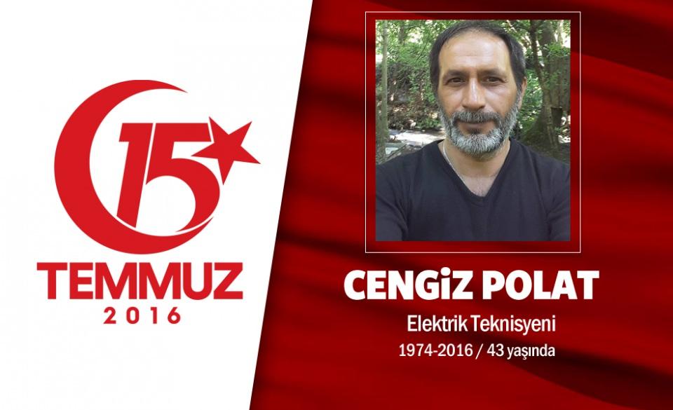<p>43 yaşındaki Cengiz Polat, başkent Ankara’da elektrikçilik yaparak geçimini sağlıyordu. Yozgat’ın Sarkaya ilçesi, Tomarcahöyüğü köyünden olan Cengiz Polat, evli ve bir oğlu vardı. “Ben gitmesem, başkası gitmese, kim gidecek anne? Bu vatan da, bu devlet de bizim anne!” dedi.15 Temmuz gecesi hain darbe girişimi sırasında Cumhurbaşkanı Erdoğan’ın çağrısını televizyondan seyrettikten sonra sokağa çıktı. Hain darbecilerin işgali altındaki Genelkurmay Başkanlığı binası önüne geldi. Haberi saat 02.00 sıralarında aldı ailesi. Hainlerin kurşunlarıyla şehit oldu. Şehit Cengiz Polat’ın naaşı Ankara Karşıyaka mezarlığında son yolculuğuna uğurlandı. </p>
<p> </p>