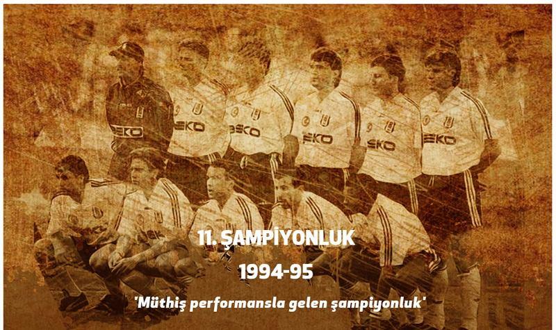 <p><strong>11. ŞAMPİYONLUK ( 1994 - 1995 )</strong><br />
<br />
Daum yönetiminde şampiyonluk hedefiyle sezona başlayan Beşiktaş, üst üste başarılı sonuçlar alarak ligde zirveye yerleşti. 34 maçta 24 galibiyet elde eden siyah-beyazlılar, 79 puanla 11. şampiyonluğunu kazandı.</p>
<p> </p>