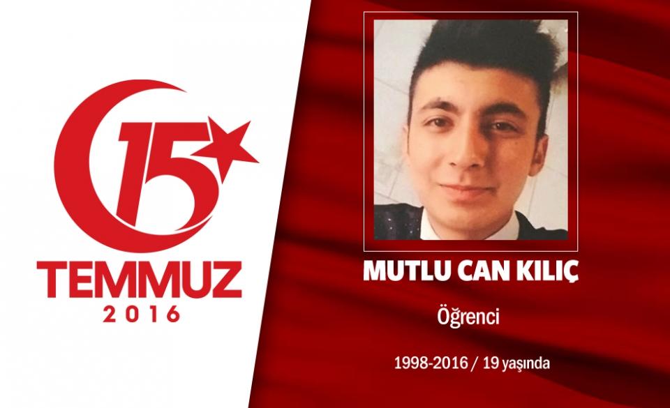 <p>17 yaşındaki Mutlu Can Kılıç, Ankara’nın Bala İlçesi’nde garsonluk yapıyordu. 15 Temmuz gecesi Cumhurbaşkanlığı Külliyesi’ni hain darbecilerden korumak için mücadele etti. Cumhurbaşkanlığı yakınlarında darbecilerin ele geçirdiği savaş uçağından atılan bomba  nedeniyle şehit düştü. Şehidin annesi cenaze töreninde “Ağlamayacağım, Umut Can’ım vatana şehit düştü” diyerek feryat etti.  17 yaşında şehit düşen Mutlu Can Kılıç, Ankara’nın Bala İlçesi’nde toprağa verildi. Mutlucan’ın adı Kırklareli’nde bir okulda yaşatılacak. </p>
