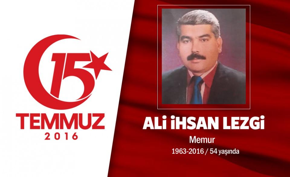 <p>Baba şehit düştü, oğlu ise yaralanarak gazi oldu 53 yaşındaki Ali İhsan Lezgi, Ankara'da Sosyal Güvenlik Kurumu personeliydi.  Kazan'ın Orhaniye Köyü'nden olan aynı hemşerileri gibi kahramanca mücadele etti.</p>

<p>Eşi Sevgi Lezgi, "Biz gidiyoruz, Allah'a emanet ol, dediler. Dışarıdan selalar geliyordu. 'Hakkını helal et' dedi eşim, su da istedi. Oğlum çok heyecanlıydı çıkarken. Balkona çıkıp arkalarından baktım" dedi. 53 yaşındaki Ali İhsan Lezgi ve oğlu 21 yaşındaki üniversite öğrencisi Yasin, hain darbecilere karşı Cumhurbaşkanlığı Külliyesi önüne gitti, hainlerin gasp ettikleri savaş uçaklarıyla attıkları bombaların hedefi oldu. Ali İhsan Lezgi hastane yolunda şehadete erdi. Olay yerinde ve hastane yolunda 40 dakika boyunca elini tuttuğu oğlu Yasin ise yaralı ve hastanede yoğun bakımda. </p>
