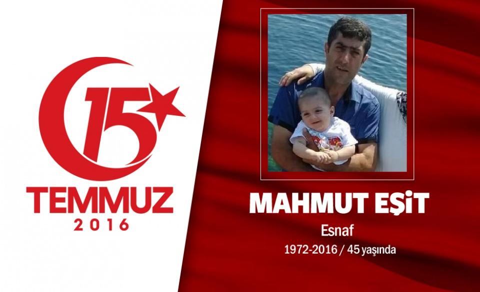 <p>Mahmut Eşit Esnaf 15 Temmuz 2016 tarihinde demokrasi düşmanı cuntacıların girişmiş olduğu darbe girişimine karşı mücadele verenlerden biri olan Mardinli 44 yaşındaki Mahmut Eşit’in 6 çocuğu babasız kaldı. Darbe girişimi sırasında yapılan protesto gösterilerinde motosikletteyken vücuduna taş isabet etmesi sonucu yaralanan lokantacı Mahmut Eşit, kaldırıldığı hastanede şehit oldu. Mahmut Eşit’in 16 yaşındaki oğlu İbrahim Halil Eşit, maddi durumlarının iyi olmadığını ifade ederek, "Devletten tek isteğimiz babamı şehitlik statüsüne koymalarıdır. İstanbul’da kirada oturuyoruz, geçim kaynağımız hiç y ok. Bir tek o çalışıyordu" dedi. Eşit’in otopsisi İstanbul Adli Tıp Kurumu’ndan yapıldıktan sonra, İstanbul Büyükşehir Belediyesi’nin tahsis ettiği cenaze aracıyla cenazesi memleketi Mardin’in Derik İlçesi’ne getirildi. Burada düzenlenen cenaze töreninin ardından şehidin Türk bayrağına sarılı tabutu, Cevizpınar Mahallesi’ndeki Hıdran Mezarlığı’nda toprağa verildi. Şehidin ismi, Mardin Derik’te bir imam hatip lisesine verildi. </p>

<p> </p>
