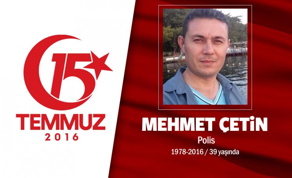 <p>39 yaşındaki Mehmet Çetin, Cumhurbaşkanlığı Koruma polisiydi. Evli ve iki çocuk babasıydı. 15 Temmuz gecesi 37 hain darbecinin Marmaris'te Cumhurbaşkanı Erdoğan'a yönelik düzenlediği suikast saldırısında canını ortaya koydu. Hain darbecilerle kahramanca çatışan Mehmet Çetin, sabaha doğru 03.00 sıralarında şehit düştü. Şehit Mehmet Çetin için Cumhurbaşkanlığı Külliyesi’nde tören düzenlendi. Şehit özel harekat polisi Mehmet Çetin, memleketi Uşak'ta düzenlenen cenaze töreni sonrası son yolculuğuna uğurlandı.</p>

<p> </p>
