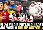 S&uuml;per Lig ekipleri dikkat! 24 yıldız futbolcu boşta kaldı: Yana yakıla kul&uuml;p arıyorlar