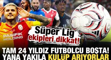 S&uuml;per Lig ekipleri dikkat! 24 yıldız futbolcu boşta kaldı: Yana yakıla kul&uuml;p arıyorlar