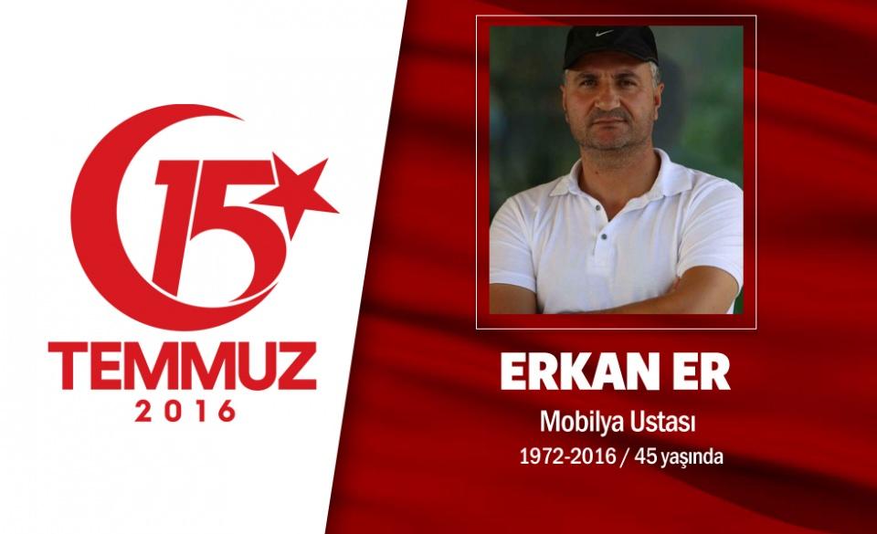 <p>44 yaşındaki Erkan Er, esnaflık yapıyordu. Evli ve bir çocuk babasıydı. 15 Temmuz gecesi Jandarma Bölge Komutanlığı ve Cumhurbaşkanlığı Külliyesi'nin bulunduğu bölgede vatan savunmasındaydı. En son saat 01.18'te 'Allah'ını seven vatanına sahip çıksın. Herkes sokaklara' yazarak telefonundan mesaj attı. İlk ateşte kulağından yaralandı ama direnişine devam etti. Jandarma Komutanlığı'nın üzerine çıkan hain darbecilerin açtığı ateş sonucu şehit düştü. Erkan Er, memleketi Çankırı'da son yolculuğuna uğurlandı. </p>
<p> </p>