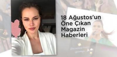 18 Ağustos'un &ouml;ne &ccedil;ıkan magazin haberleri