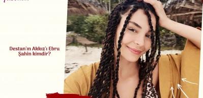 Destan'ın Akkız'ı Ebru Şahin kimdir?