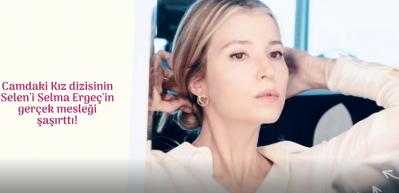 Camdaki Kız dizisinin Selen'i Selma Erge&ccedil;'in ger&ccedil;ek mesleği şaşırttı!