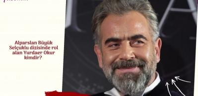 Alparslan B&uuml;y&uuml;k Sel&ccedil;uklu dizisinde rol alan Yurdaer Okur kimdir? 