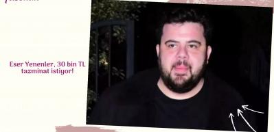 Eser Yenenler, 30 bin TL tazminat istiyor!