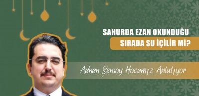 Sahurda ezan okunduğu sırada su i&ccedil;ilir mi? İlahiyat&ccedil;ı Yazar Adnan Şensoy a&ccedil;ıklıyor