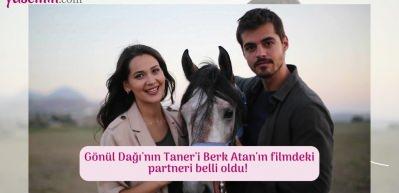 G&ouml;n&uuml;l Dağı'nın Taner'i Berk Atan'ın filmdeki partneri belli oldu! 