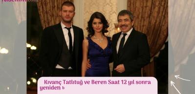 Kıvan&ccedil; Tatlıtuğ ve Beren Saat 12 yıl sonra yeniden bir arada!