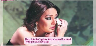 Ebru G&uuml;ndeş'i yıkan &ouml;l&uuml;m haberi! Annesi M&uuml;jgan Ayvazoğlugil hayatını kaybetti